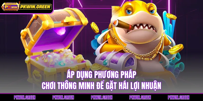 Áp dụng phương pháp chơi thông minh để gặt hái lợi nhuận
