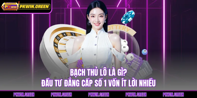 Bạch Thủ Lô Là Gì? Đầu Tư Đẳng Cấp Số 1 Vốn Ít Lời Nhiều