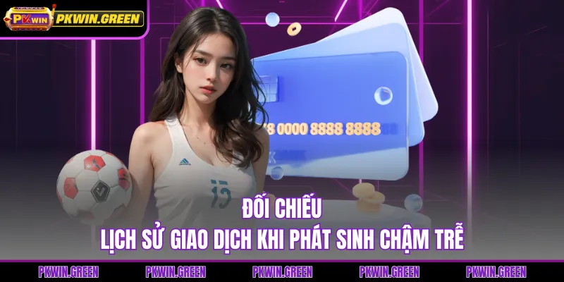 Đối chiếu lịch sử giao dịch khi phát sinh chậm trễ