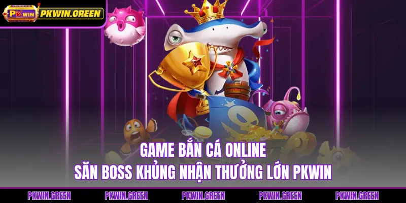 Game Bắn Cá Online - Săn Boss Khủng Nhận Thưởng Lớn PKWIN