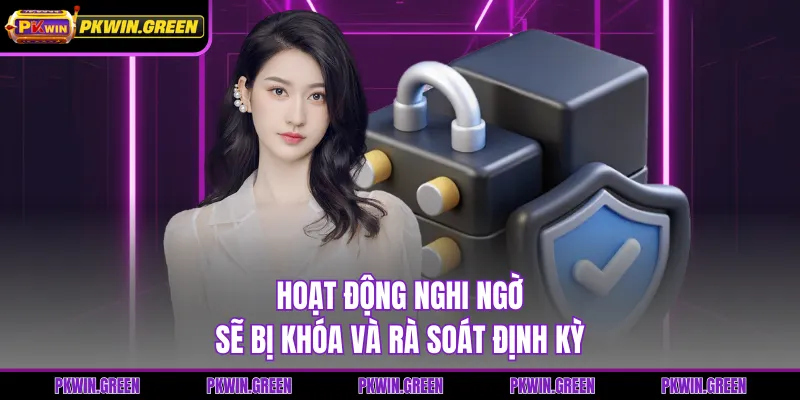 Hoạt động nghi ngờ sẽ bị khóa và rà soát định kỳ