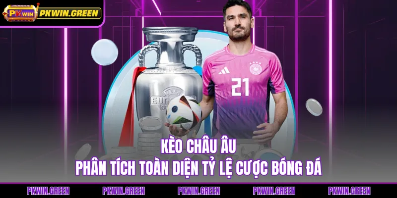 Kèo Châu Âu - Phân Tích Toàn Diện Tỷ Lệ Cược Bóng Đá