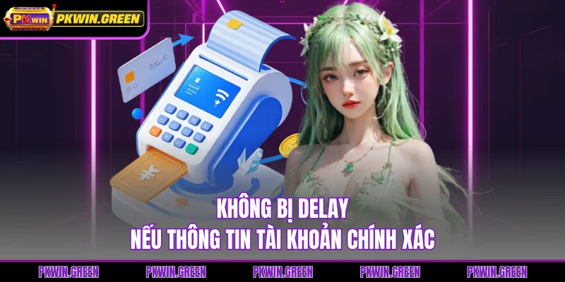 Không bị delay nếu thông tin tài khoản chính xác
