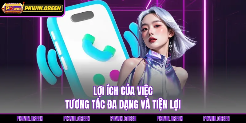 Lợi ích của việc tương tác đa dạng và tiện lợi