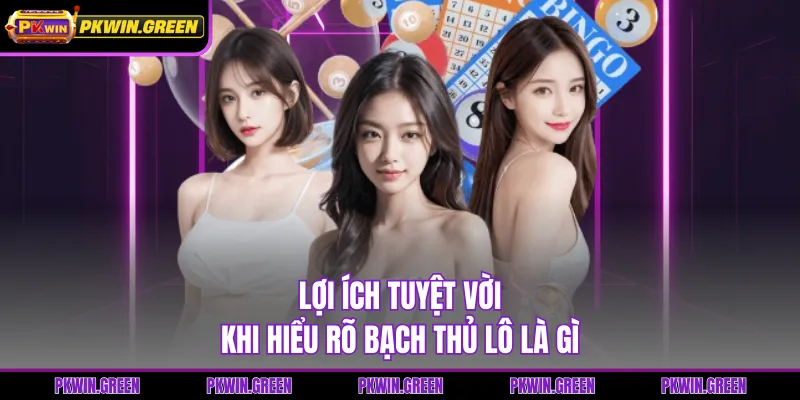 Lợi ích tuyệt vời khi hiểu rõ bạch thủ lô là gì