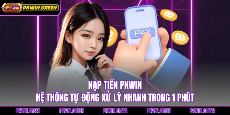Nạp Tiền PKWIN - Hệ Thống Tự Động Xử Lý Nhanh Trong 1 Phút