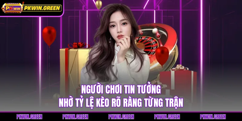 Người chơi tin tưởng nhờ tỷ lệ kèo rõ ràng từng trận