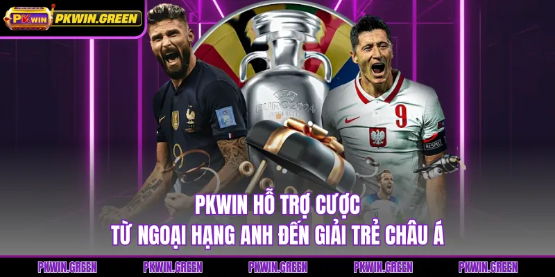 PKWIN hỗ trợ cược từ Ngoại hạng Anh đến giải trẻ châu Á