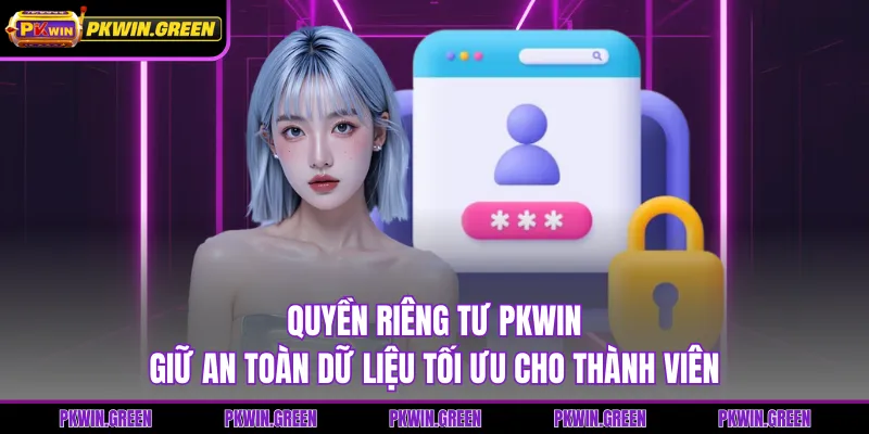 Quyền Riêng Tư PKWIN - giữ an toàn Dữ Liệu Tối Ưu Cho Thành Viên