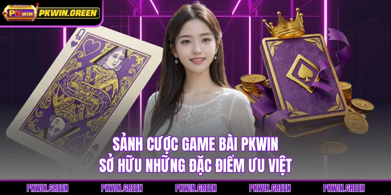 Sảnh cược game bài PKWIN sở hữu những đặc điểm ưu việt