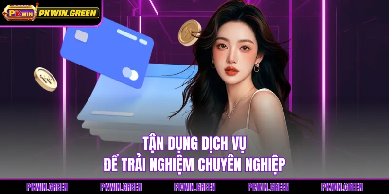 Tận dụng dịch vụ để trải nghiệm chuyên nghiệp