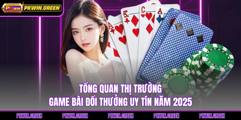 Tổng quan thị trường game bài đổi thưởng uy tín năm 2025