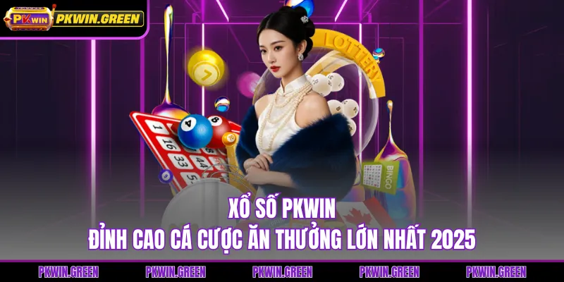 Xổ Số PKWIN - Đỉnh Cao Cá Cược Ăn Thưởng Lớn Nhất 2025